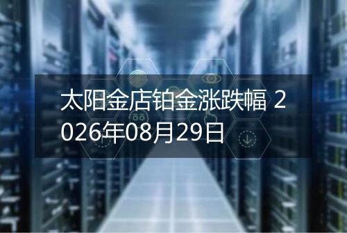 太阳金店铂金涨跌幅 2026年08月29日