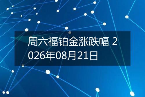 周六福铂金涨跌幅 2026年08月21日
