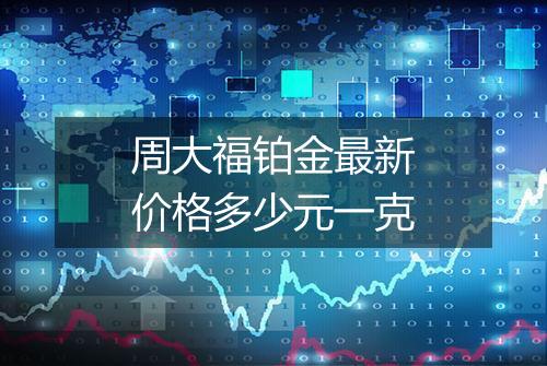 周大福铂金最新价格多少元一克