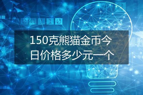 150克熊猫金币今日价格多少元一个