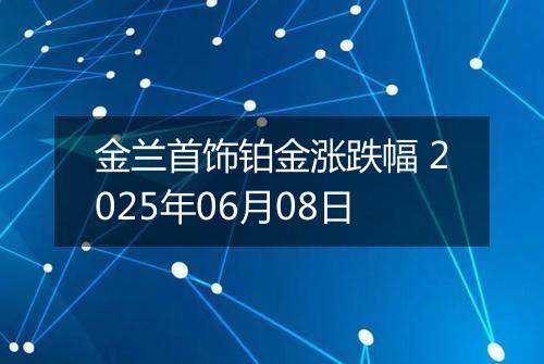 金兰首饰铂金涨跌幅 2025年06月08日