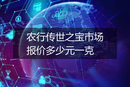 农行传世之宝市场报价多少元一克