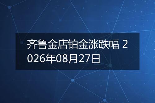 齐鲁金店铂金涨跌幅 2026年08月27日