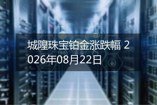 城隍珠宝铂金涨跌幅 2026年08月22日
