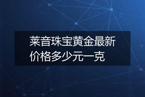 莱音珠宝黄金最新价格多少元一克