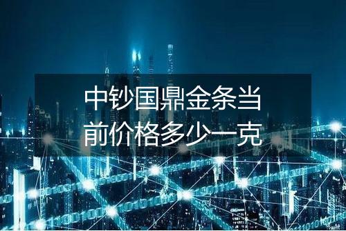 中钞国鼎金条当前价格多少一克
