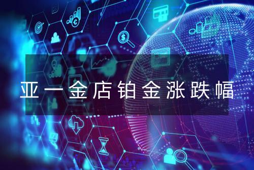 亚一金店铂金涨跌幅