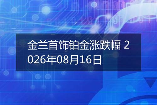 金兰首饰铂金涨跌幅 2026年08月16日