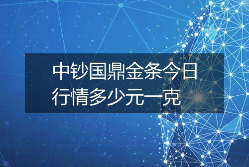 中钞国鼎金条今日行情多少元一克