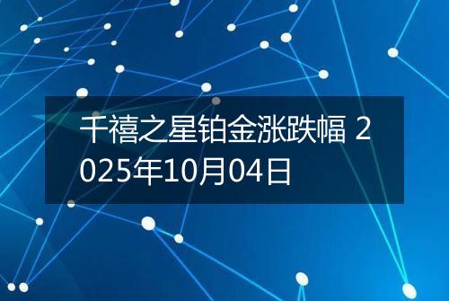 千禧之星铂金涨跌幅 2025年10月04日