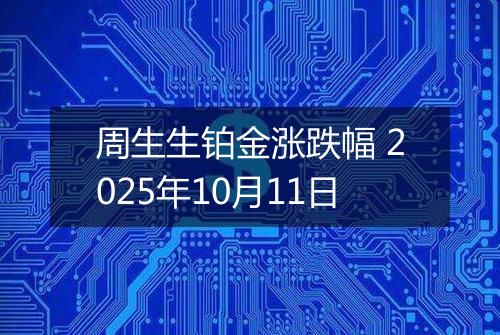 周生生铂金涨跌幅 2025年10月11日