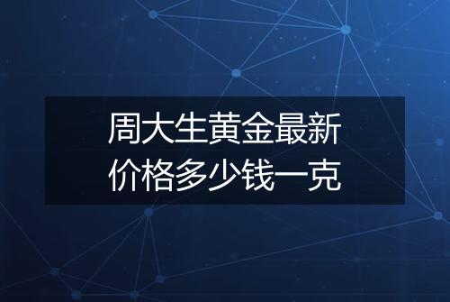 周大生黄金最新价格多少钱一克
