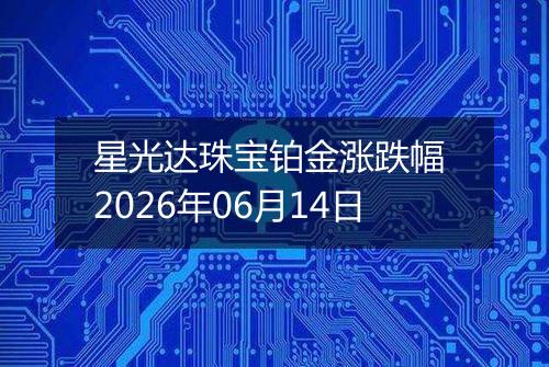 星光达珠宝铂金涨跌幅 2026年06月14日