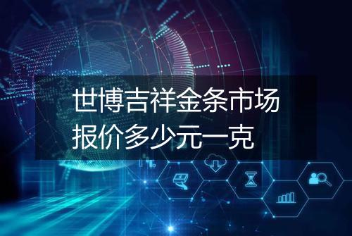 世博吉祥金条市场报价多少元一克