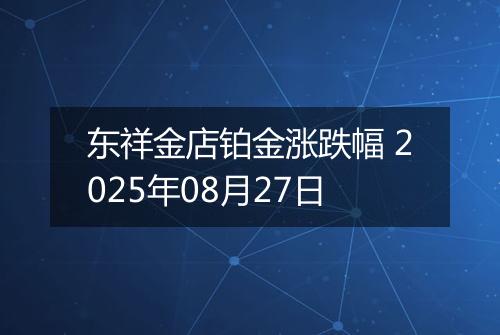 东祥金店铂金涨跌幅 2025年08月27日