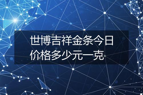 世博吉祥金条今日价格多少元一克