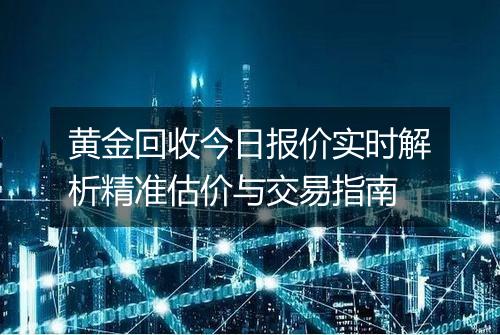黄金回收今日报价实时解析精准估价与交易指南