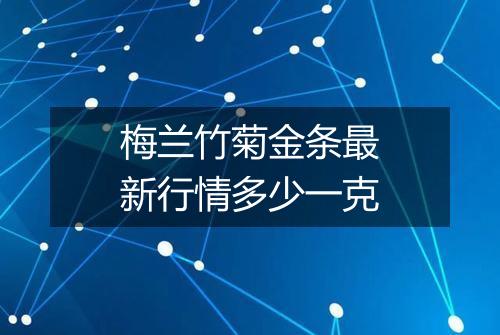 梅兰竹菊金条最新行情多少一克
