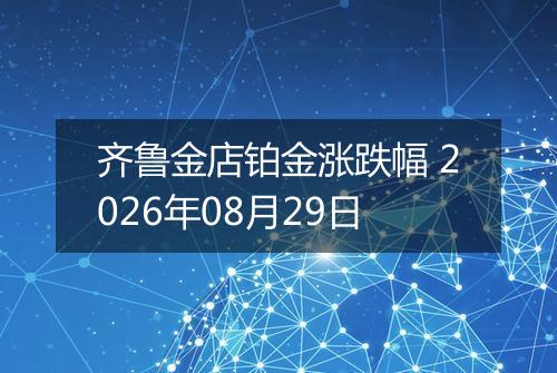齐鲁金店铂金涨跌幅 2026年08月29日