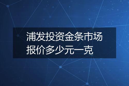 浦发投资金条市场报价多少元一克