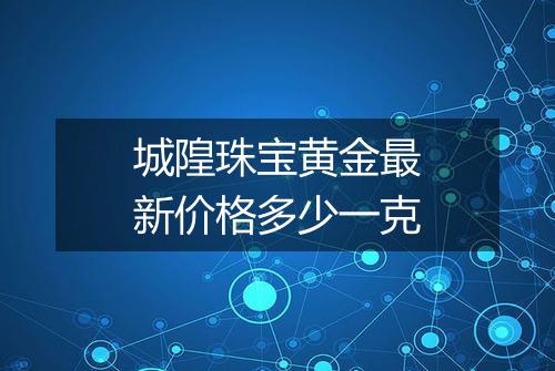 城隍珠宝黄金最新价格多少一克