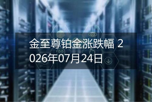 金至尊铂金涨跌幅 2026年07月24日
