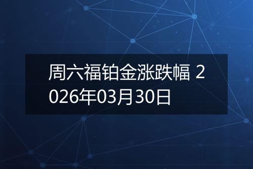 周六福铂金涨跌幅 2026年03月30日