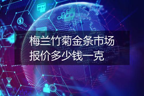 梅兰竹菊金条市场报价多少钱一克