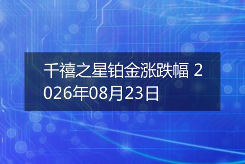 千禧之星铂金涨跌幅 2026年08月23日
