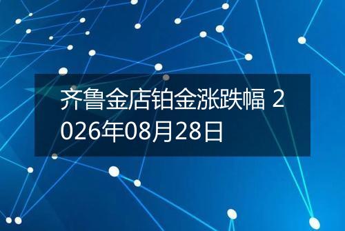 齐鲁金店铂金涨跌幅 2026年08月28日