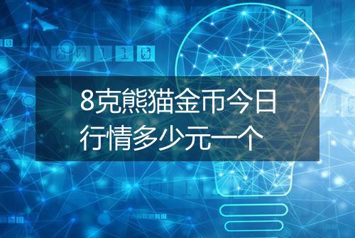 8克熊猫金币今日行情多少元一个