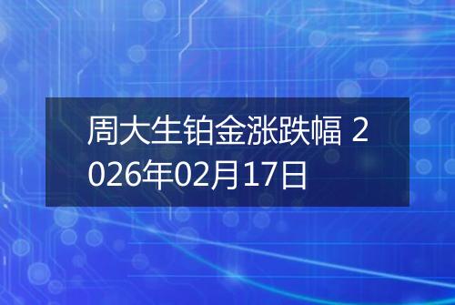 周大生铂金涨跌幅 2026年02月17日