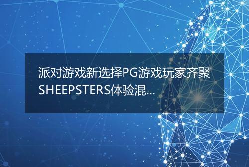 派对游戏新选择PG游戏玩家齐聚SHEEPSTERS体验混乱牧羊大冒险