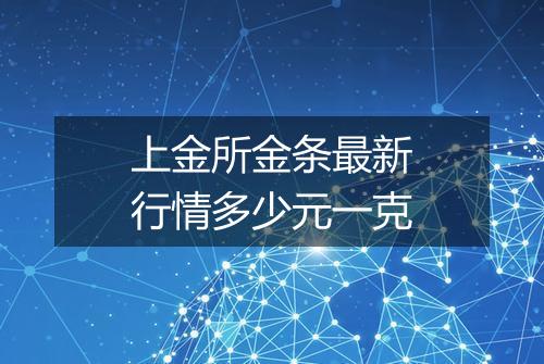 上金所金条最新行情多少元一克