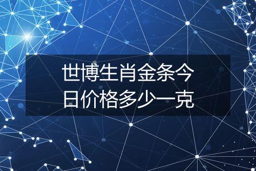 世博生肖金条今日价格多少一克