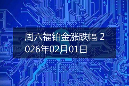 周六福铂金涨跌幅 2026年02月01日