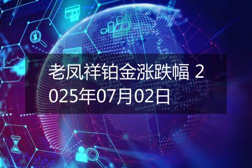 老凤祥铂金涨跌幅 2025年07月02日
