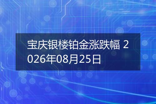 宝庆银楼铂金涨跌幅 2026年08月25日