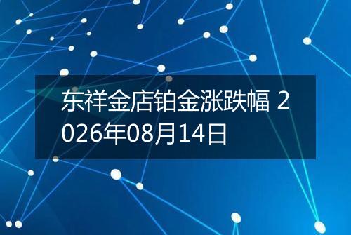 东祥金店铂金涨跌幅 2026年08月14日