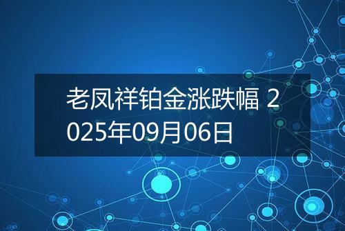 老凤祥铂金涨跌幅 2025年09月06日