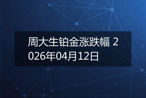 周大生铂金涨跌幅 2026年04月12日