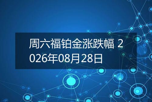 周六福铂金涨跌幅 2026年08月28日