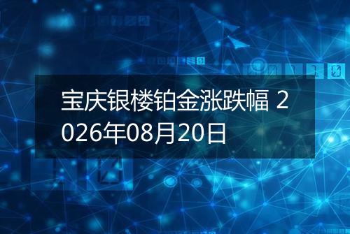 宝庆银楼铂金涨跌幅 2026年08月20日