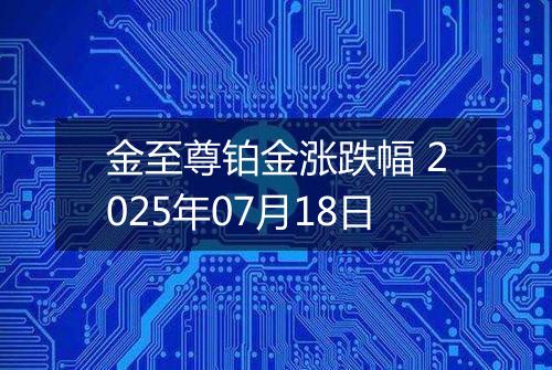 金至尊铂金涨跌幅 2025年07月18日