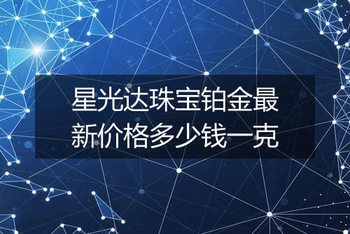 星光达珠宝铂金最新价格多少钱一克