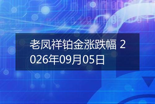 老凤祥铂金涨跌幅 2026年09月05日