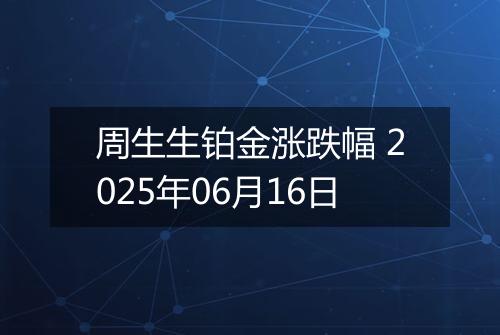 周生生铂金涨跌幅 2025年06月16日