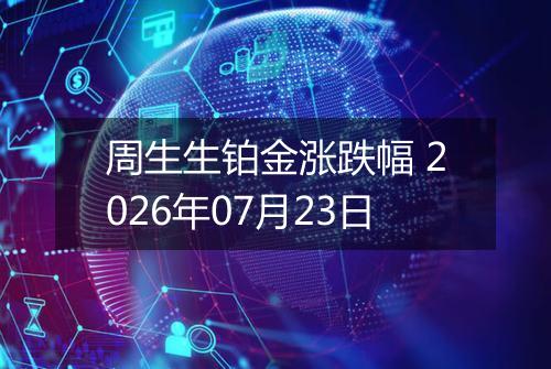 周生生铂金涨跌幅 2026年07月23日