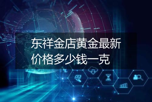 东祥金店黄金最新价格多少钱一克