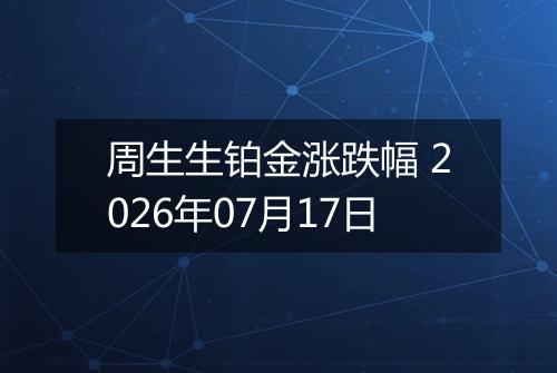 周生生铂金涨跌幅 2026年07月17日